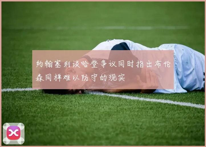 约翰塞利谈哈登争议同时指出布伦森同样难以防守的现实