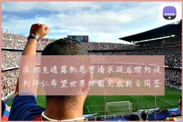 法尔克透露凯恩曾请求延后续约谈判拜仁希望世界杯前完成新合同签署