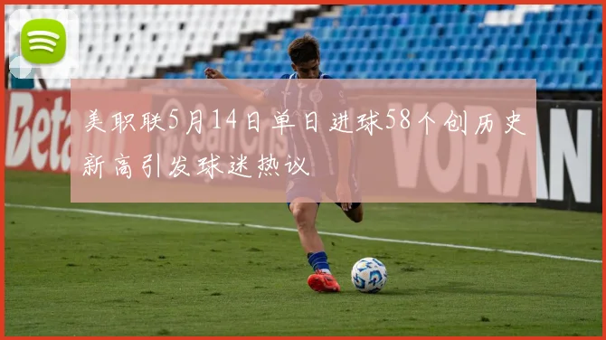 美职联5月14日单日进球58个创历史新高引发球迷热议