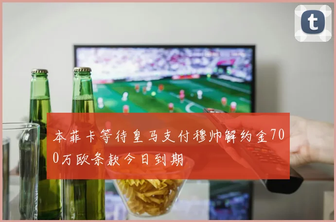 本菲卡等待皇马支付穆帅解约金700万欧条款今日到期