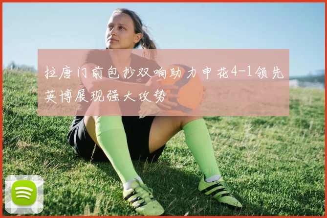 拉唐门前包抄双响助力申花4-1领先英博展现强大攻势