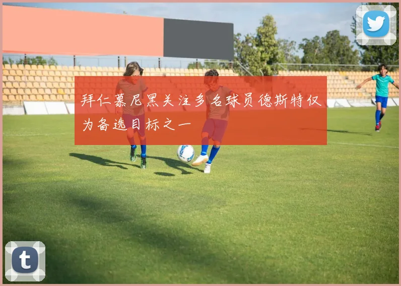 拜仁慕尼黑关注多名球员德斯特仅为备选目标之一