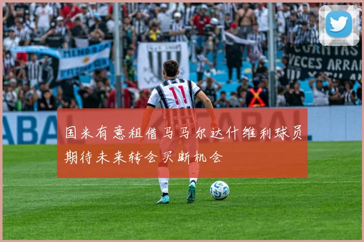 国米有意租借马马尔达什维利球员期待未来转会买断机会